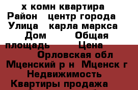 2 х комн.квартира › Район ­ центр города  › Улица ­ карла маркса › Дом ­ 82 › Общая площадь ­ 50 › Цена ­ 1 400 000 - Орловская обл., Мценский р-н, Мценск г. Недвижимость » Квартиры продажа   . Орловская обл.